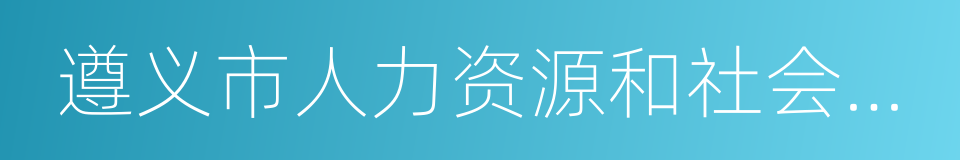 遵义市人力资源和社会保障局的同义词