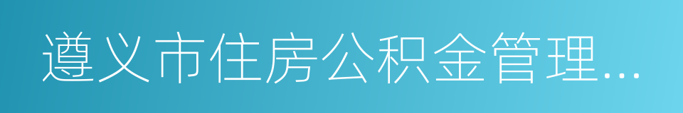 遵义市住房公积金管理中心的同义词