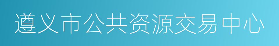 遵义市公共资源交易中心的同义词