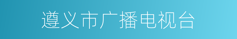 遵义市广播电视台的同义词