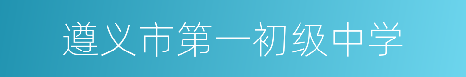 遵义市第一初级中学的同义词