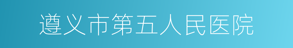 遵义市第五人民医院的同义词