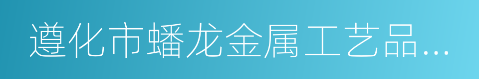 遵化市蟠龙金属工艺品有限责任公司的同义词