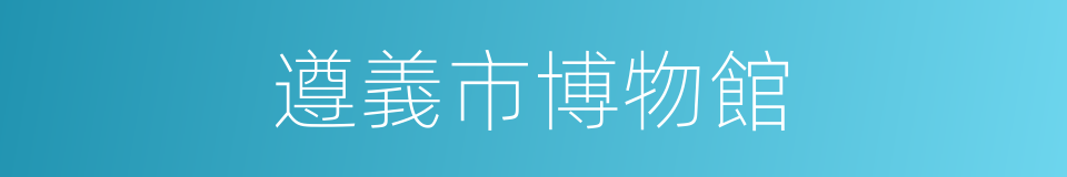 遵義市博物館的同義詞