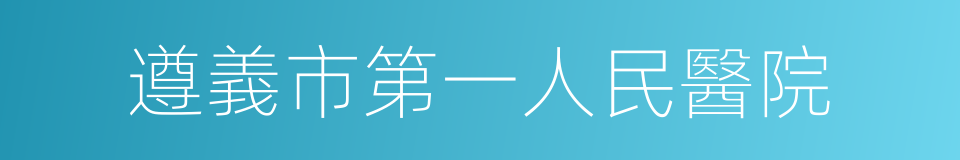 遵義市第一人民醫院的同義詞