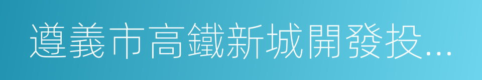 遵義市高鐵新城開發投資有限責任公司的同義詞