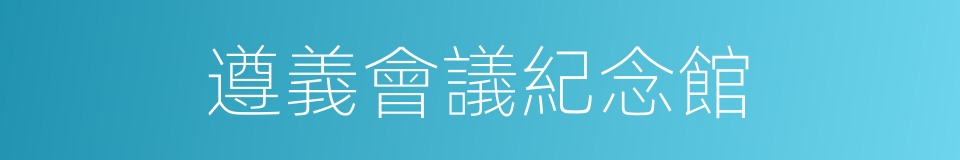 遵義會議紀念館的同義詞