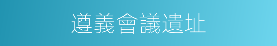 遵義會議遺址的同義詞