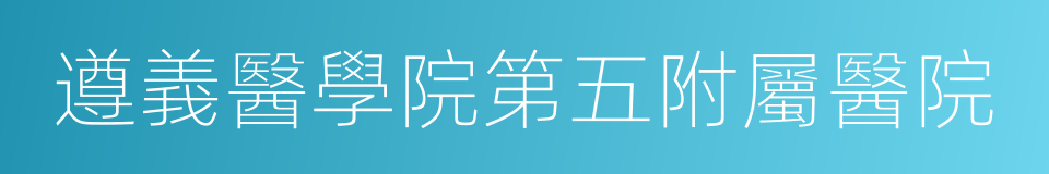 遵義醫學院第五附屬醫院的意思