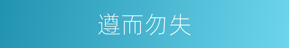 遵而勿失的意思