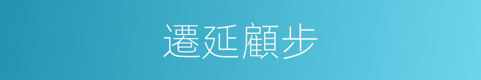 遷延顧步的意思