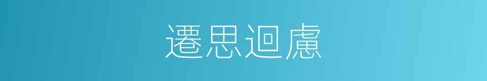 遷思迴慮的意思