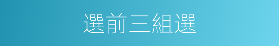 選前三組選的同義詞