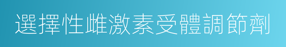 選擇性雌激素受體調節劑的同義詞