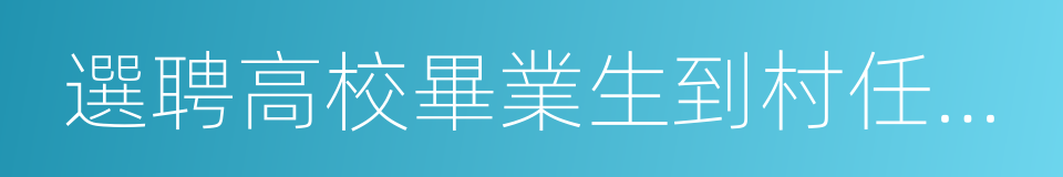 選聘高校畢業生到村任職工作的同義詞