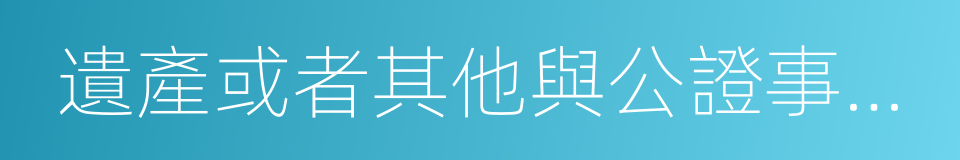 遺產或者其他與公證事項有關的財產的同義詞