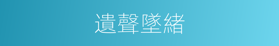 遺聲墜緒的意思