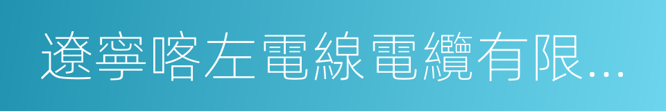 遼寧喀左電線電纜有限責任公司的同義詞