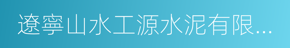 遼寧山水工源水泥有限公司的同義詞