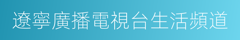 遼寧廣播電視台生活頻道的同義詞