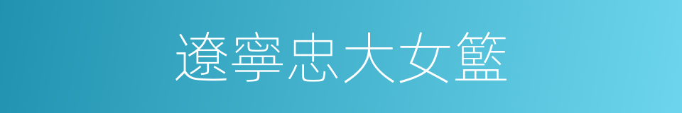 遼寧忠大女籃的同義詞