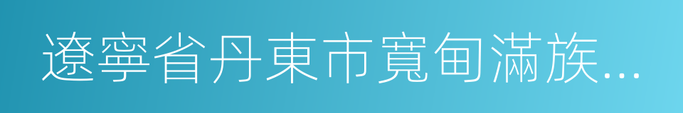 遼寧省丹東市寬甸滿族自治縣的同義詞