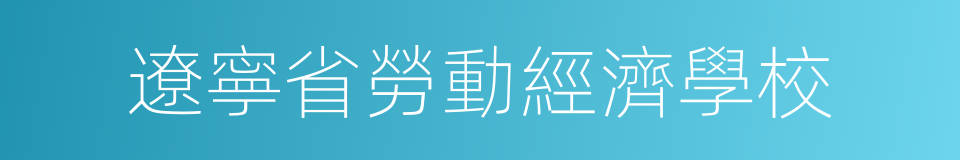 遼寧省勞動經濟學校的同義詞