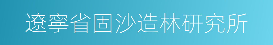 遼寧省固沙造林研究所的同義詞