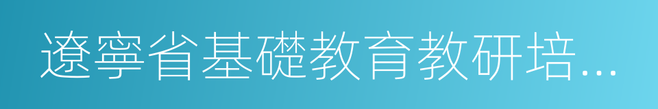 遼寧省基礎教育教研培訓中心的同義詞