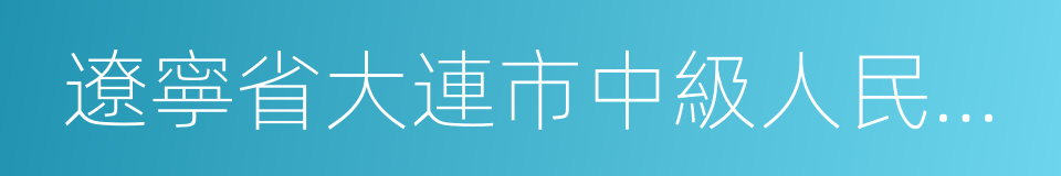 遼寧省大連市中級人民法院的同義詞