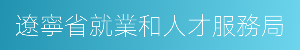 遼寧省就業和人才服務局的意思