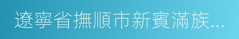 遼寧省撫順市新賓滿族自治縣的同義詞