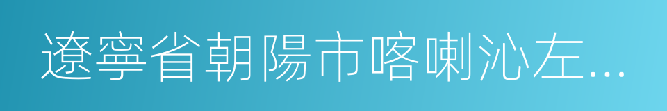 遼寧省朝陽市喀喇沁左翼蒙古族自治縣的同義詞