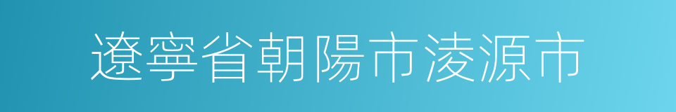 遼寧省朝陽市淩源市的同義詞