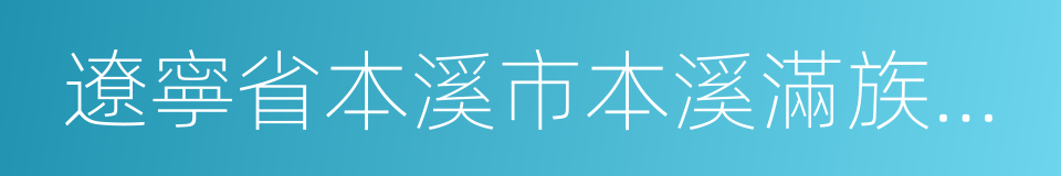 遼寧省本溪市本溪滿族自治縣的同義詞