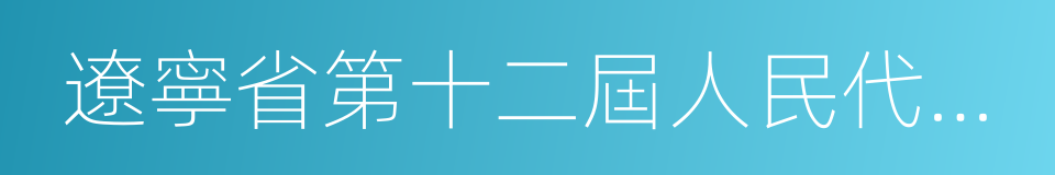 遼寧省第十二屆人民代表大會第七次會議的同義詞