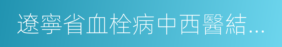 遼寧省血栓病中西醫結合醫療中心的同義詞