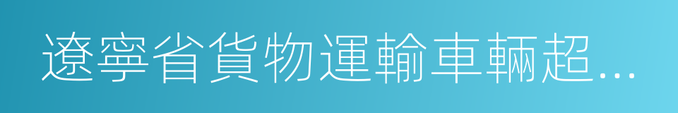 遼寧省貨物運輸車輛超限超載治理條例的同義詞