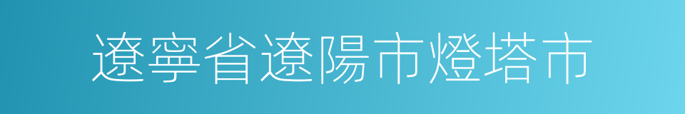 遼寧省遼陽市燈塔市的同義詞