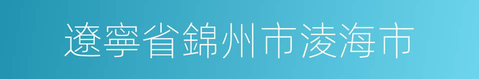 遼寧省錦州市淩海市的同義詞