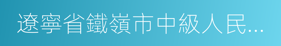 遼寧省鐵嶺市中級人民法院的同義詞