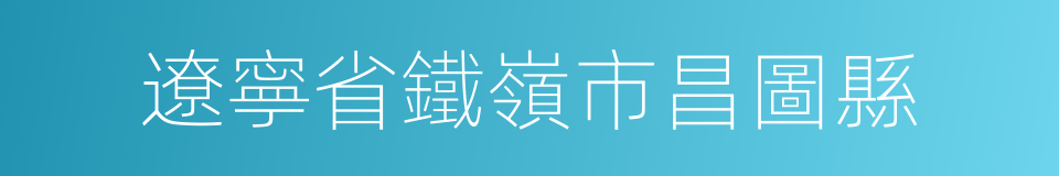 遼寧省鐵嶺市昌圖縣的同義詞