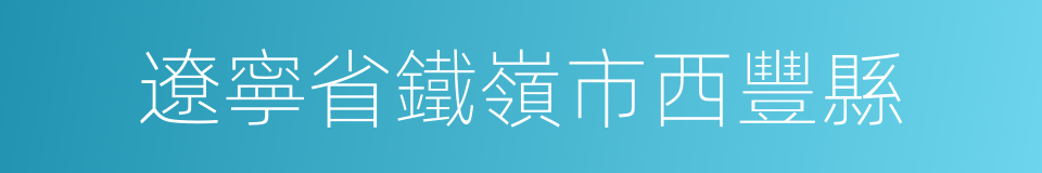 遼寧省鐵嶺市西豐縣的同義詞