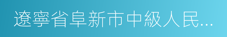 遼寧省阜新市中級人民法院的同義詞