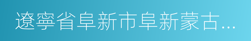 遼寧省阜新市阜新蒙古族自治縣的同義詞