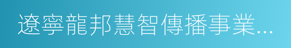 遼寧龍邦慧智傳播事業有限公司的同義詞