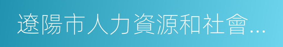 遼陽市人力資源和社會保障局的同義詞