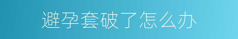 避孕套破了怎么办的同义词