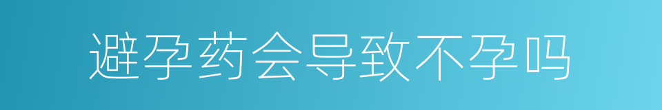 避孕药会导致不孕吗的同义词