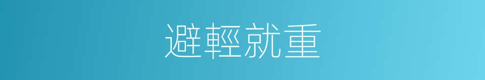 避輕就重的同義詞